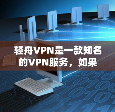 轻舟VPN是一款知名的VPN服务，如果你对VPN体验感兴趣，可以尝试一下。以下是一些关于轻舟VPN的体验分享，希望能帮助你了解它