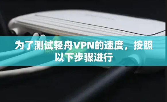 为了测试轻舟VPN的速度,按照以下步骤进行 为了测试轻舟VPN的速度,按照以下步骤进行