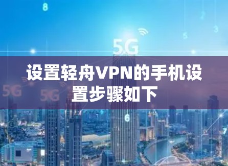 设置轻舟VPN的手机设置步骤如下