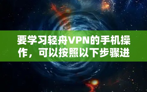 要学习轻舟VPN的手机操作，可以按照以下步骤进行