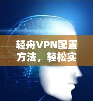 轻舟VPN配置方法，轻松实现轻快高效
