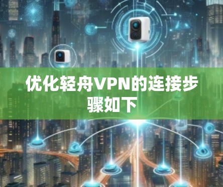优化轻舟VPN的连接步骤如下