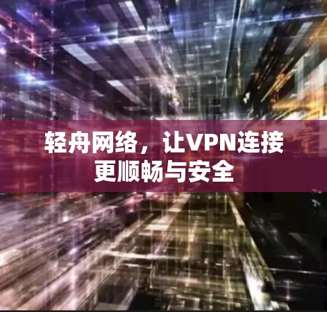 轻舟网络，让VPN连接更顺畅与安全