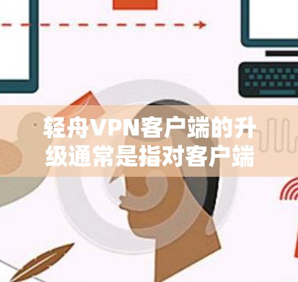 轻舟VPN客户端的升级通常是指对客户端软件进行更新和修复,以改进功能、增强安全性或兼容性。以下是轻舟VPN升级的一些常见内容和步骤 轻舟VPN客户端的升级通常是指对客户端软件进行更新和修复,以改进功能、增强安全性或兼容性。以下是轻舟VPN升级的一些常见内容和步骤