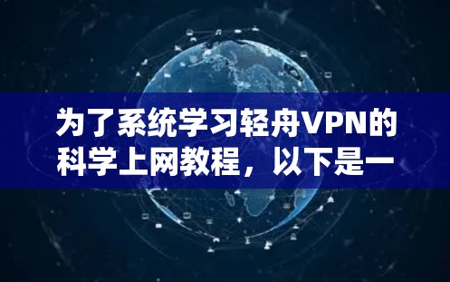 为了系统学习轻舟VPN的科学上网教程，以下是一个详细的步骤指南，旨在帮助您全面理解和掌握轻舟VPN的功能和使用方法