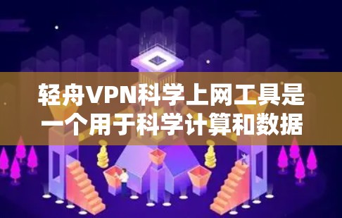 轻舟VPN科学上网工具是一个用于科学计算和数据处理的VPN服务，旨在保护用户和管理员的安全。以下是对其访问体验的详细分析