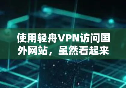 使用轻舟VPN访问国外网站，虽然看起来有些复杂，但只要一步步来，可以顺利进行。以下是对使用轻舟VPN访问国外网站的详细指南，包括操作步骤、隐私保护、使用功能以及时间和预算的考虑