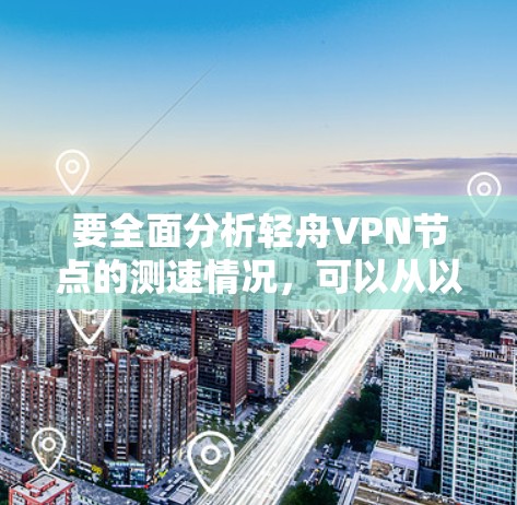 要全面分析轻舟VPN节点的测速情况，可以从以下几个方面入手