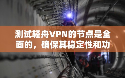 测试轻舟VPN的节点是全面的，确保其稳定性和功能正确性。以下是详细的步骤