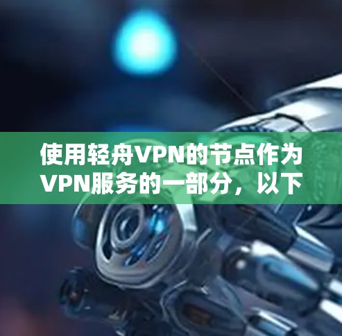 使用轻舟VPN的节点作为VPN服务的一部分，以下是详细的步骤指南