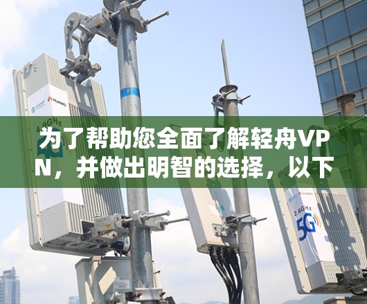 为了帮助您全面了解轻舟VPN，并做出明智的选择，以下是详细的步骤和建议