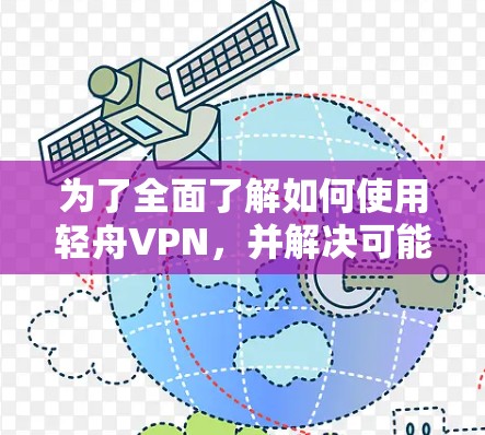 为了全面了解如何使用轻舟VPN，并解决可能遇到的问题，以下是一个详细且结构化的指南