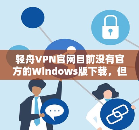 轻舟VPN官网目前没有官方的Windows版下载,但可以通过以下步骤获取其他版本的VPN服务 轻舟VPN官网目前没有官方的Windows版下载,但可以通过以下步骤获取其他版本的VPN服务