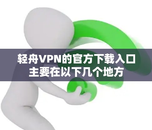 轻舟VPN的官方下载入口主要在以下几个地方
