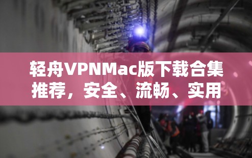 轻舟VPNMac版下载合集推荐，安全、流畅、实用的最佳选择