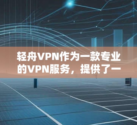 轻舟VPN作为一款专业的VPN服务,提供了一系列的安全功能和用户友好设计。以下是对轻舟VPN功能的评测 轻舟VPN作为一款专业的VPN服务,提供了一系列的安全功能和用户友好设计。以下是对轻舟VPN功能的评测