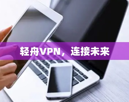 轻舟VPN,连接未来 轻舟VPN,连接未来