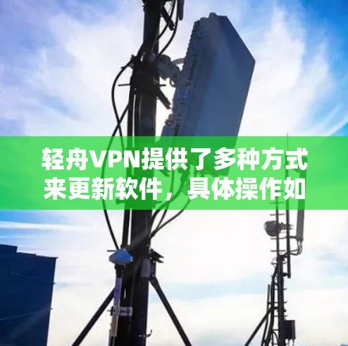 轻舟VPN提供了多种方式来更新软件,具体操作如下 轻舟VPN提供了多种方式来更新软件,具体操作如下