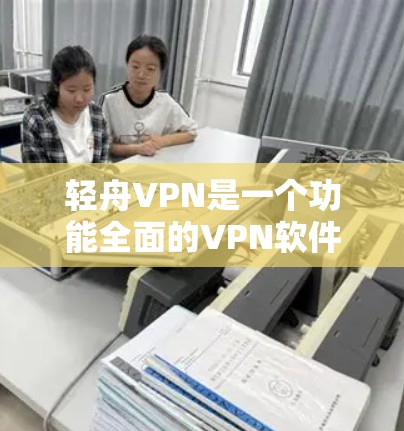 轻舟VPN是一个功能全面的VPN软件,适合个人用户和企业用户。以下是对轻舟VPN的详细介绍,包括其稳定性和推荐的梯子 轻舟VPN是一个功能全面的VPN软件,适合个人用户和企业用户。以下是对轻舟VPN的详细介绍,包括其稳定性和推荐的梯子