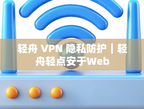轻舟 VPN 隐私防护｜轻舟轻点安于Web