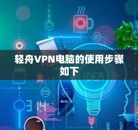 轻舟VPN电脑的使用步骤如下
