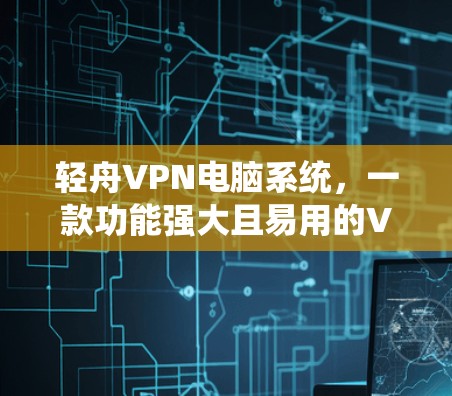 轻舟VPN电脑系统，一款功能强大且易用的VPN工具