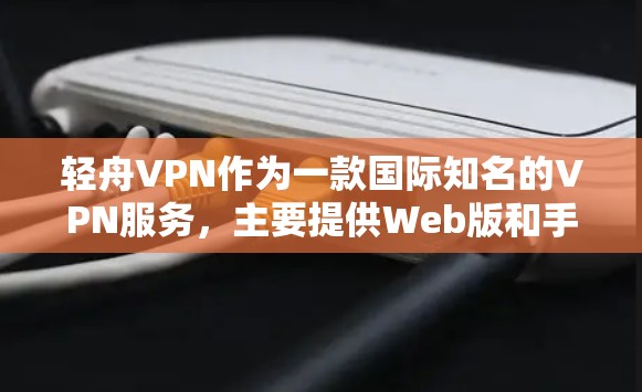 轻舟VPN作为一款国际知名的VPN服务，主要提供Web版和手机版功能。然而，其官方不提供安卓客户端的下载和安装服务。以下是关于轻舟VPN的详细信息