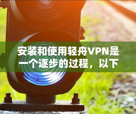 安装和使用轻舟VPN是一个逐步的过程，以下是一步步的指南