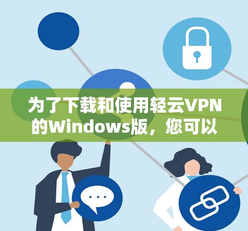 为了下载和使用轻云VPN的Windows版，您可以按照以下步骤操作