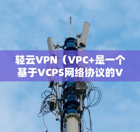 轻云VPN（VPC+是一个基于VCPS网络协议的VPN工具，支持Mac电脑的使用。以下是使用轻云VPN在Mac上安装和使用的步骤说明