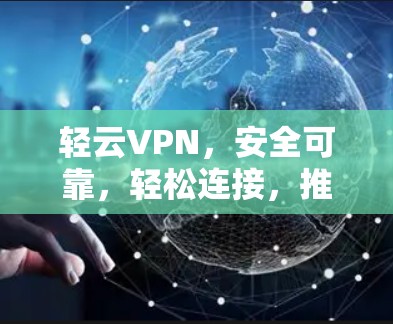 轻云VPN，安全可靠，轻松连接，推荐下载