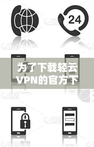 为了下载轻云VPN的官方下载链接，按照以下步骤操作