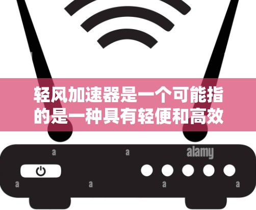 轻风加速器是一个可能指的是一种具有轻便和高效特性的加速装置,可能在飞行、汽车或其他领域中使用。以下是对该概念的详细分析 轻风加速器是一个可能指的是一种具有轻便和高效特性的加速装置,可能在飞行、汽车或其他领域中使用。以下是对该概念的详细分析