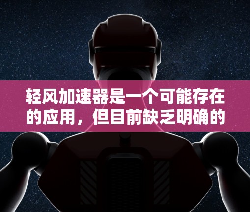轻风加速器是一个可能存在的应用，但目前缺乏明确的信息。如果你指的是某个特定的应用，建议通过以下步骤获取准确信息