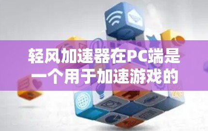 轻风加速器在PC端是一个用于加速游戏的软件工具，旨在提升游戏运行速度。以下是对其PC端功能的详细说明