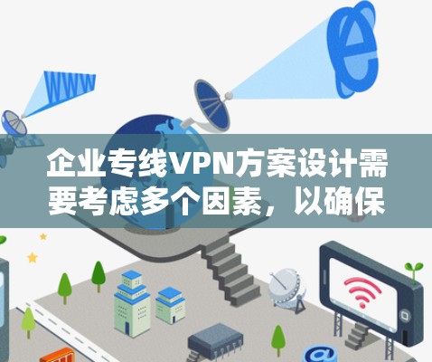 企业专线VPN方案设计需要考虑多个因素，以确保企业数据的安全和传输效率。以下是一个可能的企业专线VPN方案的步骤说明