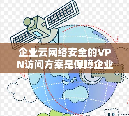 企业云网络安全的VPN访问方案是保障企业数据安全和业务连续性的重要措施。以下是一些关键点和建议,帮助您构建一个符合企业需求的VPN访问方案 企业云网络安全的VPN访问方案是保障企业数据安全和业务连续性的重要措施。以下是一些关键点和建议,帮助您构建一个符合企业需求的VPN访问方案