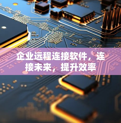 企业远程连接软件，连接未来，提升效率