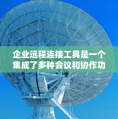 企业远程连接工具是一个集成了多种会议和协作功能的系统,旨在帮助企业与外部客户和员工进行实时沟通。以下是对企业远程连接工具的详细介绍 企业远程连接工具是一个集成了多种会议和协作功能的系统,旨在帮助企业与外部客户和员工进行实时沟通。以下是对企业远程连接工具的详细介绍
