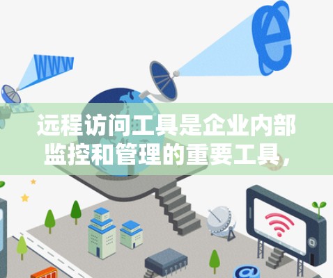 远程访问工具是企业内部监控和管理的重要工具，旨在实时监控员工的数据，确保数据安全和合规，优化资源利用。以下是远程访问工具的详细阐述