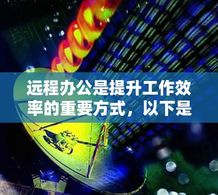 远程办公是提升工作效率的重要方式，以下是对远程办公的详细指南，帮助您更好地连接并优化您的远程办公体验