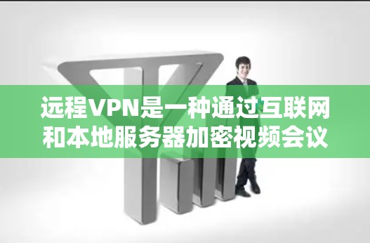 远程VPN是一种通过互联网和本地服务器加密视频会议的网络服务，允许用户在没有VPN设备的情况下进行视频会议。以下是对远程VPN的详细步骤和设备使用指南
