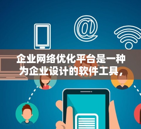 企业网络优化平台是一种为企业设计的软件工具，旨在通过自动化和智能化管理网络设备，从而提升网络运营效率、安全性并降低成本。以下是一些可能涉及的方面