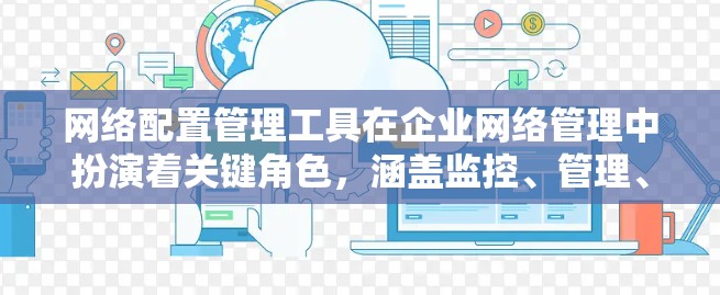 网络配置管理工具在企业网络管理中扮演着关键角色，涵盖监控、管理、容灾恢复等多个方面。以下是对这些工具的详细介绍