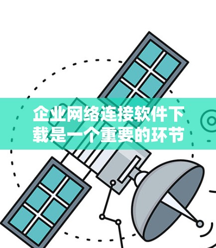 企业网络连接软件下载是一个重要的环节,能够提升企业的网络效率和用户体验,确保数据的可靠传输。以下是一个结构化的介绍,帮助您更好地理解和使用这些软件 企业网络连接软件下载是一个重要的环节,能够提升企业的网络效率和用户体验,确保数据的可靠传输。以下是一个结构化的介绍,帮助您更好地理解和使用这些软件