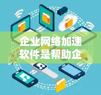 企业网络加速软件是帮助企业提高网络连接速度、简化网络管理的工具。以下是对该产品的详细介绍