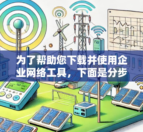 为了帮助您下载并使用企业网络工具，下面是分步骤的建议和推荐