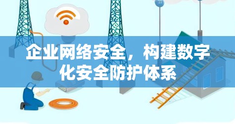 企业网络安全，构建数字化安全防护体系