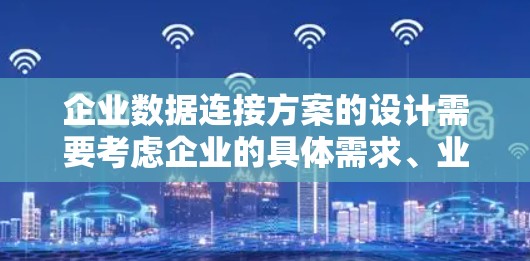 企业数据连接方案的设计需要考虑企业的具体需求、业务场景以及数据管理的复杂性。以下是一个详细的方案框架，涵盖企业数据连接的各个方面