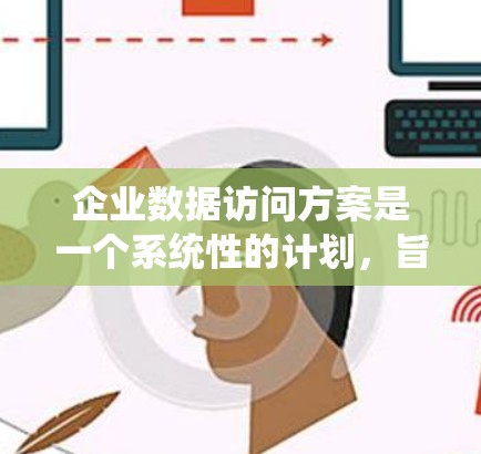 企业数据访问方案是一个系统性的计划，旨在保障企业数据的安全和可用性。以下是对该方案的扩展和优化建议